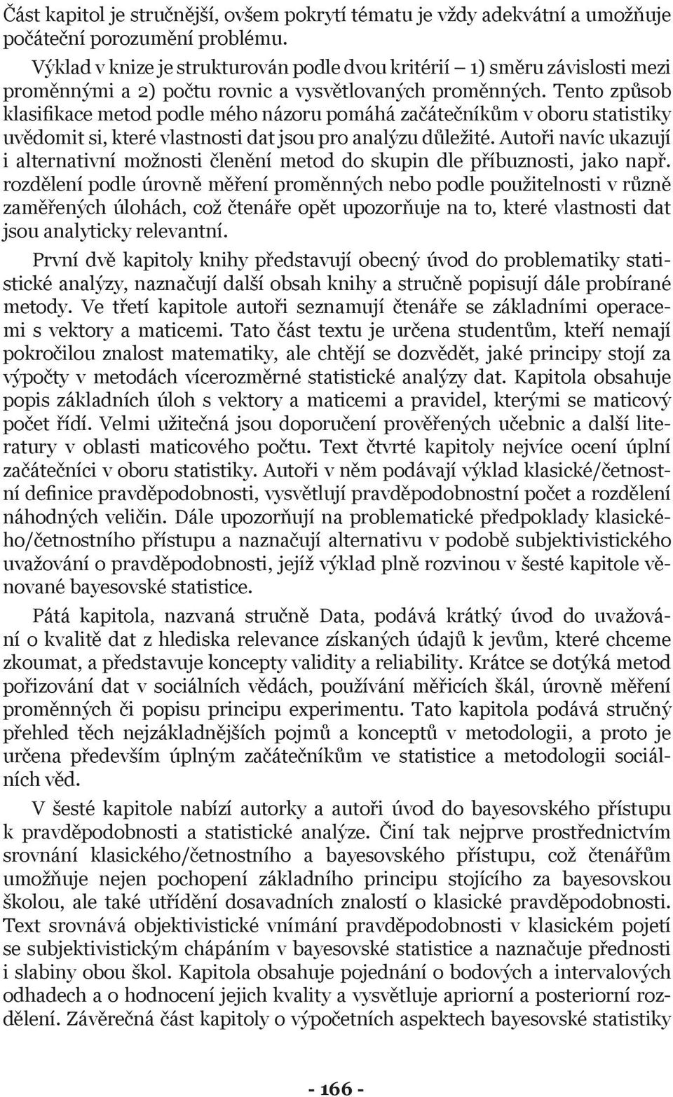 Tento způsob klasifikace metod podle mého názoru pomáhá začátečníkům v oboru statistiky uvědomit si, které vlastnosti dat jsou pro analýzu důležité.