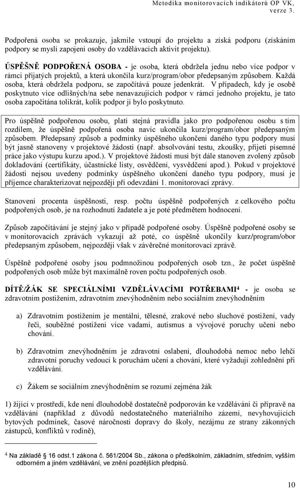 Kaţdá osoba, která obdrţela podporu, se započítává pouze jedenkrát.