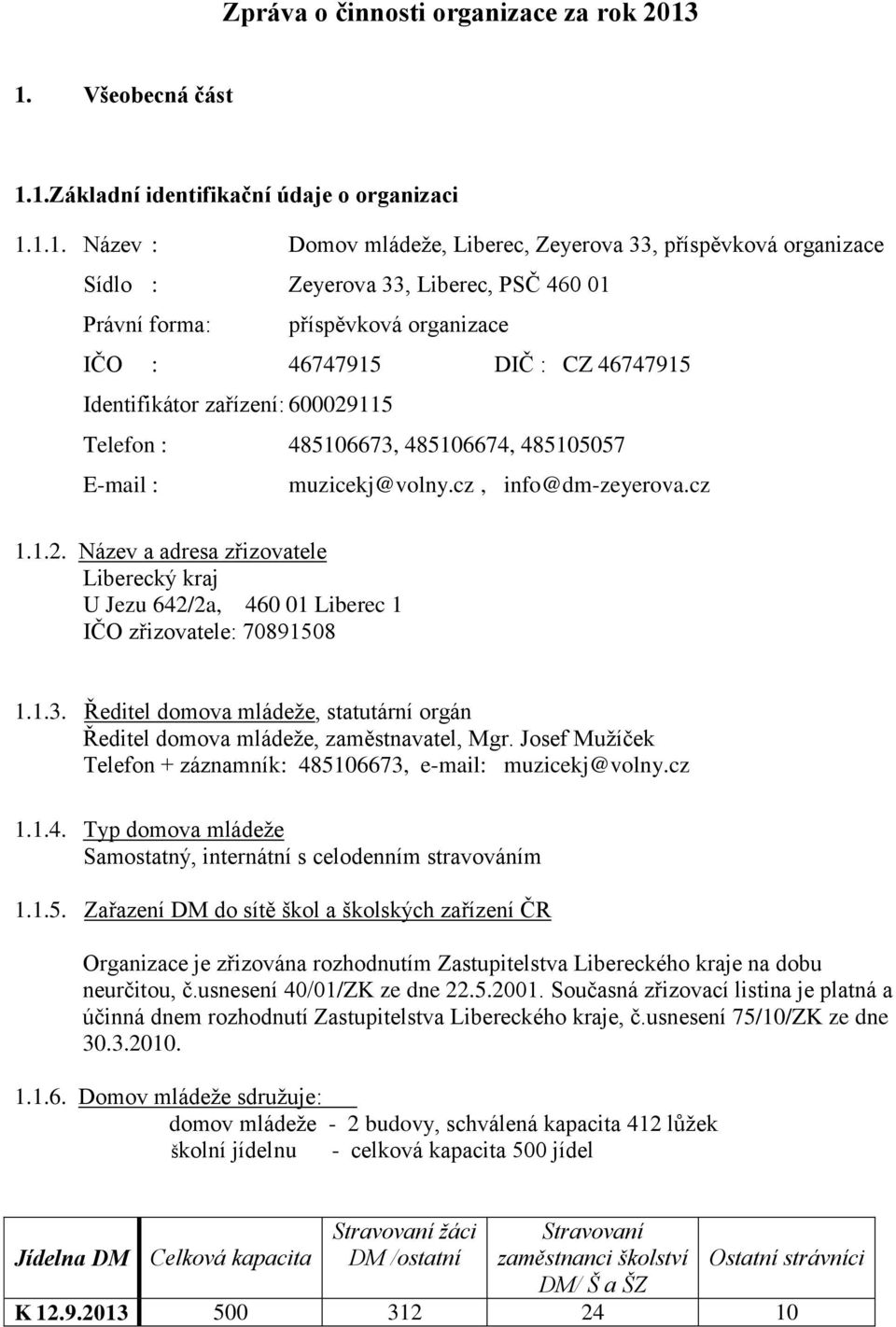 příspěvková organizace IČO : 46747915 DIČ : CZ 46747915 Identifikátor zařízení: 600029115 Telefon : 485106673, 485106674, 485105057 E-mail : muzicekj@volny.cz, info@dm-zeyerova.cz 1.1.2. Název a adresa zřizovatele Liberecký kraj U Jezu 642/2a, 460 01 Liberec 1 IČO zřizovatele: 70891508 1.