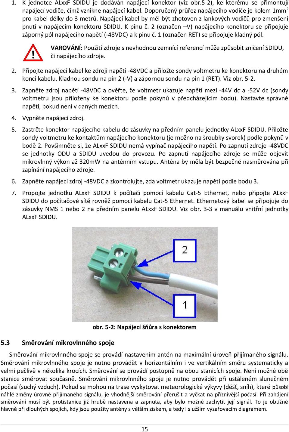 2 (označen V) napájecího konektoru se připojuje záporný pól napájecího napětí (-48VDC) a k pinu č. 1 (označen RET) se připojuje kladný pól.