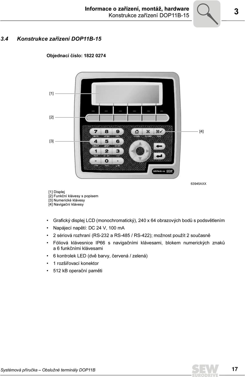 klávesy Grafický displej LCD (monochromatický), 24 x 64 obrazových bodů s podsvětlením Napájecí napětí: DC 24 V, 1 ma 2 sériová rozhraní (RS-232 a RS-485 / RS-422);