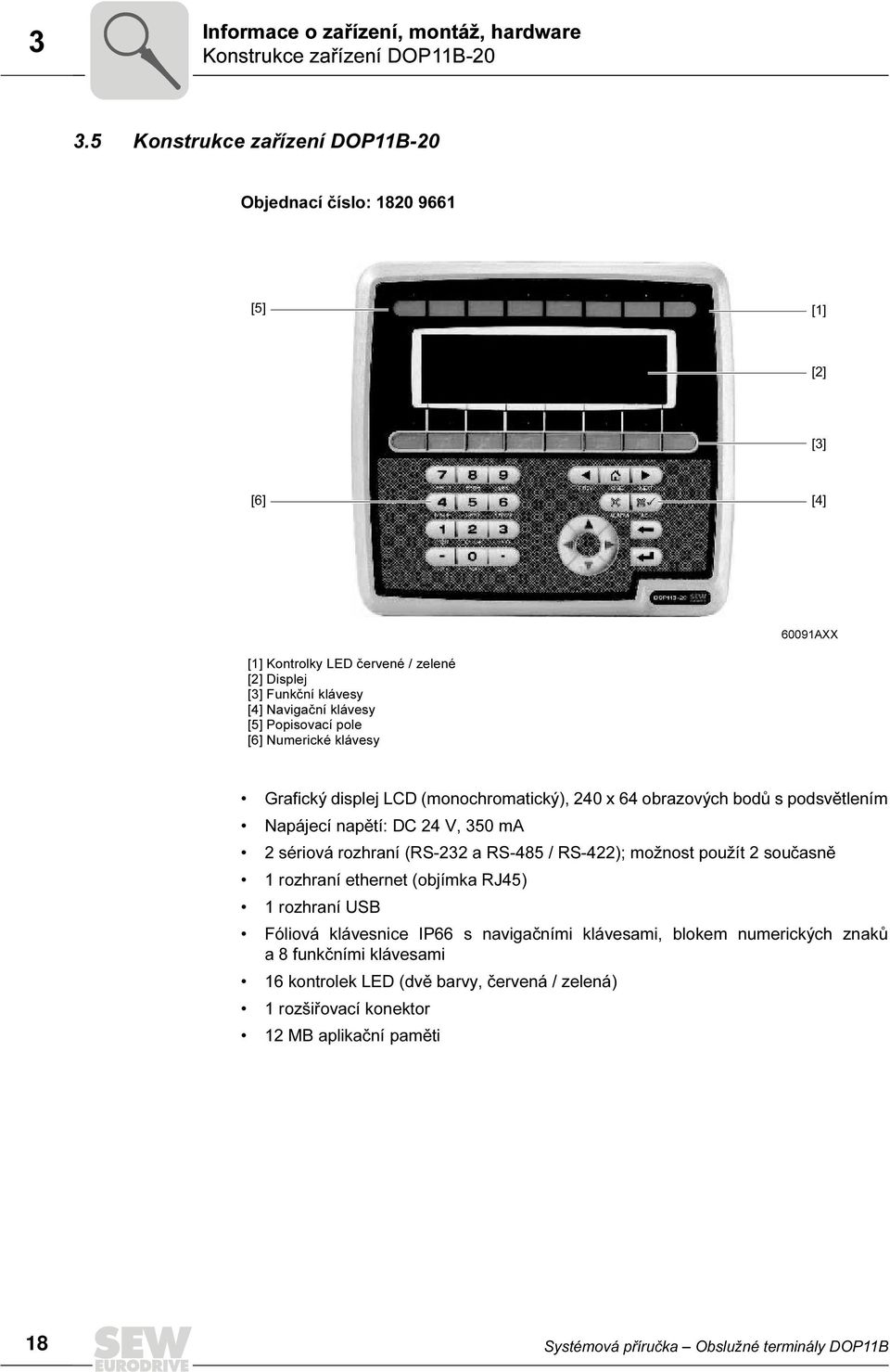 Popisovací pole [6] Numerické klávesy Grafický displej LCD (monochromatický), 24 x 64 obrazových bodů s podsvětlením Napájecí napětí: DC 24 V, 35 ma 2 sériová rozhraní (RS-232 a RS-485 /