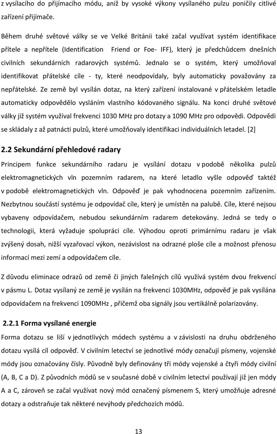 radarových systémů. Jednalo se o systém, který umožňoval identifikovat přátelské cíle - ty, které neodpovídaly, byly automaticky považovány za nepřátelské.