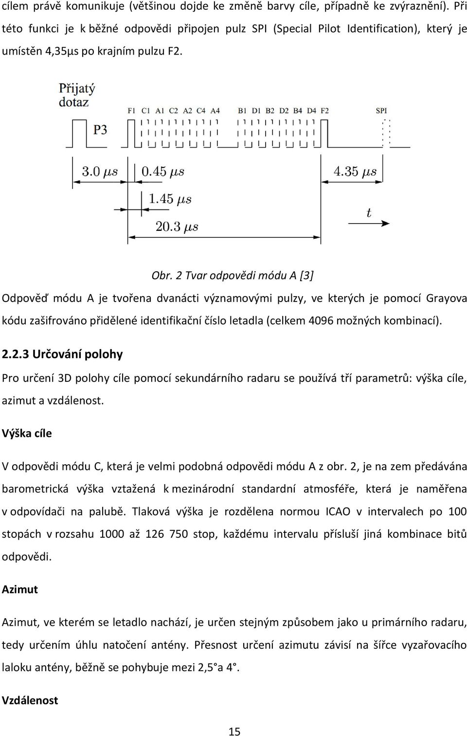 2 Tvar odpovědi módu A [3] Odpověď módu A je tvořena dvanácti významovými pulzy, ve kterých je pomocí Grayova kódu zašifrováno přidělené identifikační číslo letadla (celkem 4096 možných kombinací). 2.