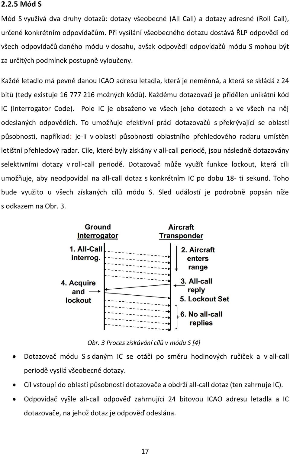 Každé letadlo má pevně danou ICAO adresu letadla, která je neměnná, a která se skládá z 24 bitů (tedy existuje 16 777 216 možných kódů).