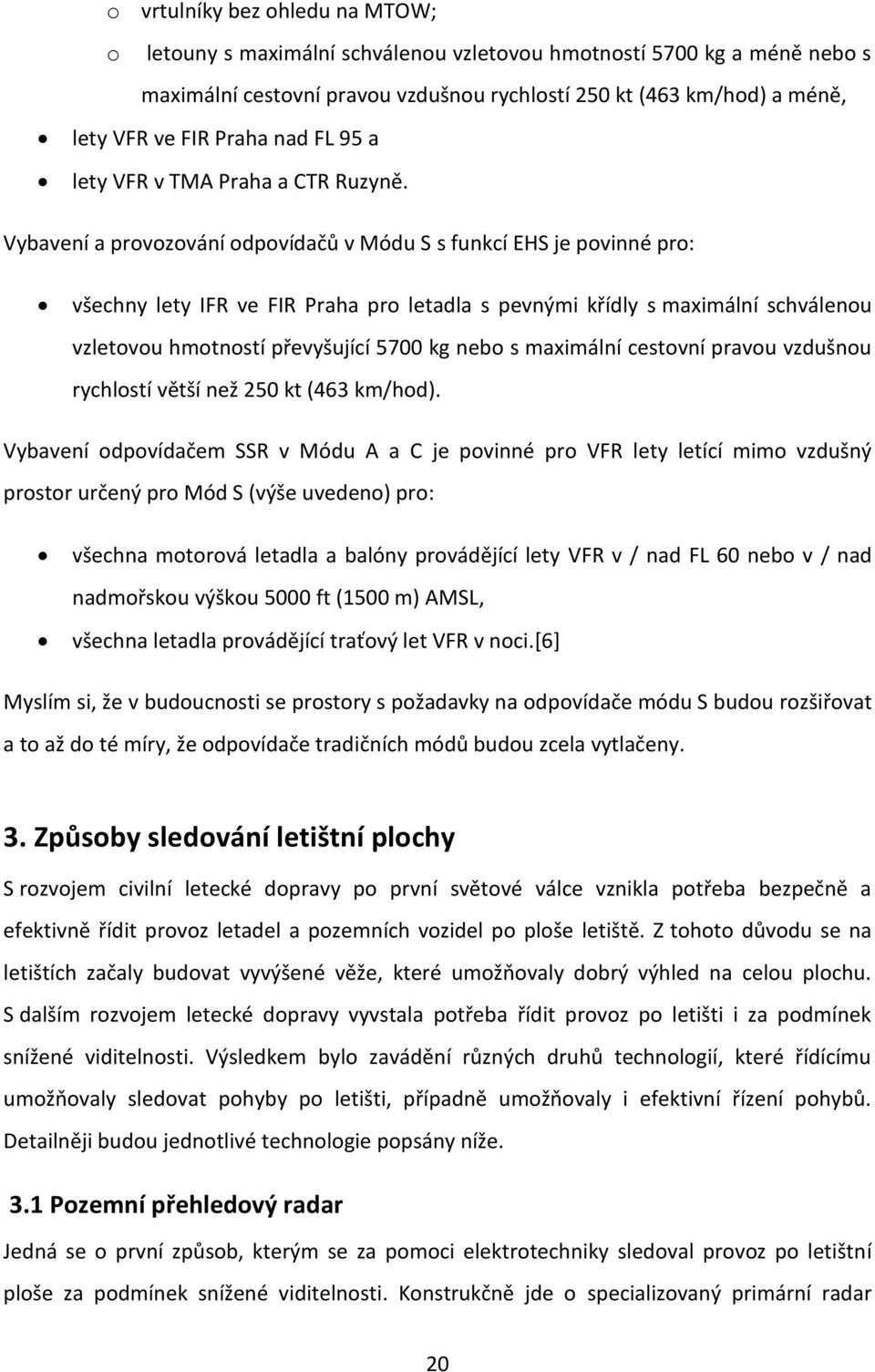 Vybavení a provozování odpovídačů v Módu S s funkcí EHS je povinné pro: všechny lety IFR ve FIR Praha pro letadla s pevnými křídly s maximální schválenou vzletovou hmotností převyšující 5700 kg nebo