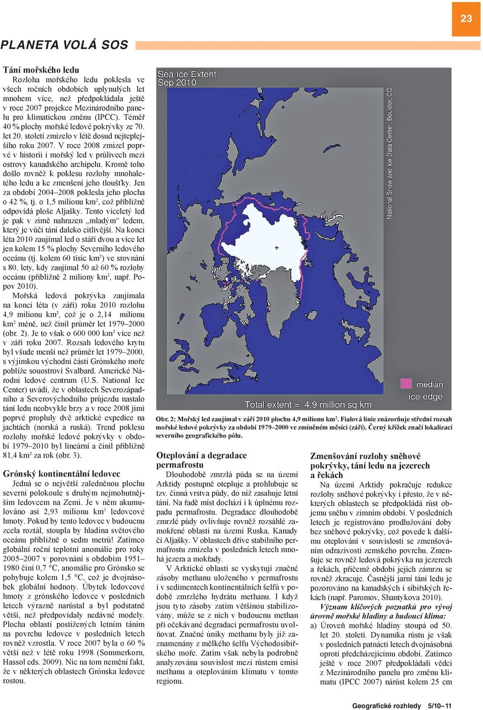 V roce 2008 zmizel poprvé v historii i mořský led v průlivech mezi ostrovy kanadského archipelu. Kromě toho došlo rovněž k poklesu rozlohy mnohaletého ledu a ke zmenšení jeho tloušťky.