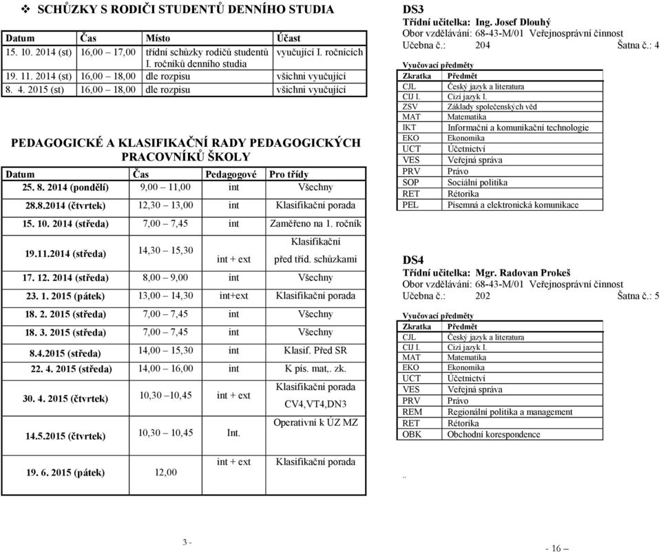2015 (st) 16,00 18,00 dle rozpisu všichni vyučující PEDAGOGICKÉ A KLASIFIKAČNÍ RADY PEDAGOGICKÝCH PRACOVNÍKŮ ŠKOLY Datum Čas Pedagogové Pro třídy 25. 8. 2014 (pondělí) 9,00 11,00 int Všechny 28.8.2014 (čtvrtek) 12,30 13,00 int Klasifikační porada 15.