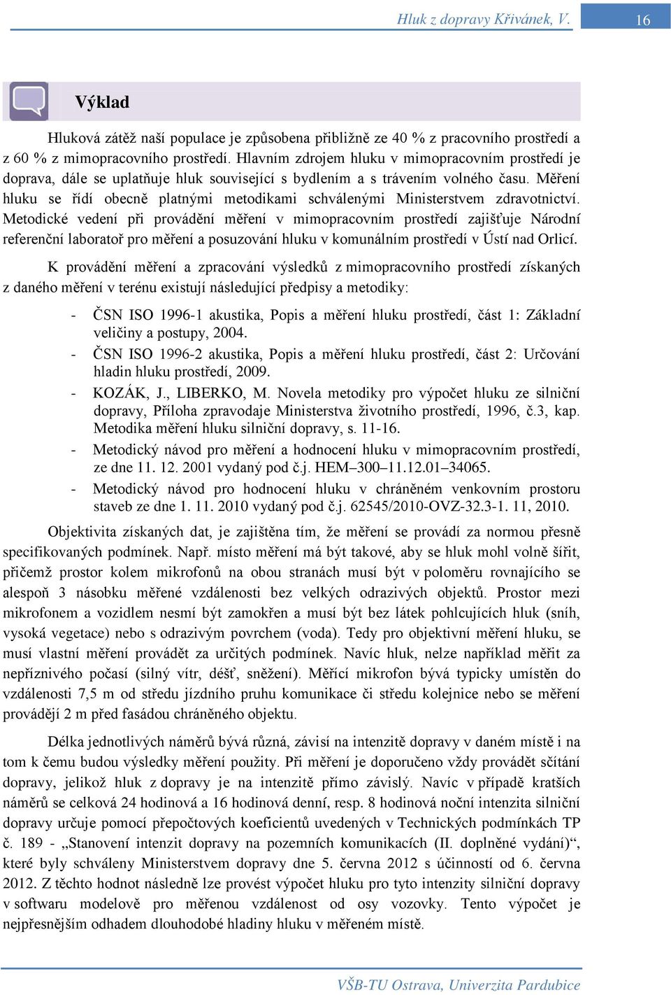 Měření hluku se řídí obecně platnými metodikami schválenými Ministerstvem zdravotnictví.