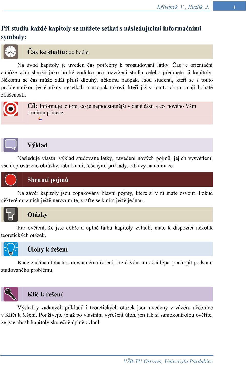 Jsou studenti, kteří se s touto problematikou ještě nikdy nesetkali a naopak takoví, kteří již v tomto oboru mají bohaté zkušenosti.