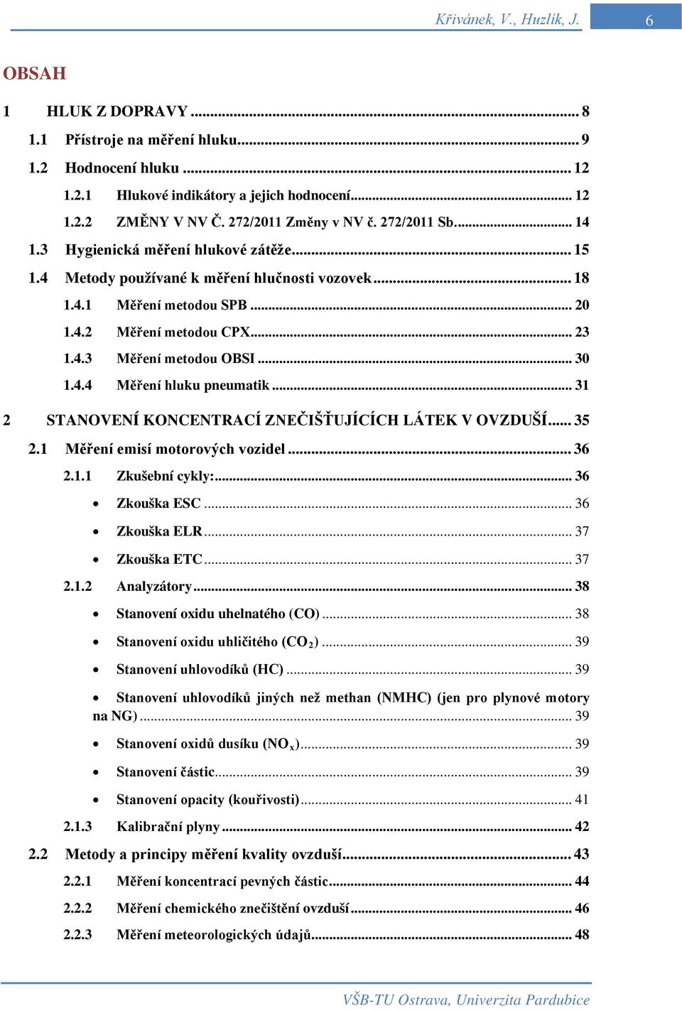 .. 23 1.4.3 Měření metodou OBSI... 30 1.4.4 Měření hluku pneumatik... 31 2 STANOVENÍ KONCENTRACÍ ZNEČIŠŤUJÍCÍCH LÁTEK V OVZDUŠÍ... 35 2.1 Měření emisí motorových vozidel... 36 2.1.1 Zkušební cykly:.