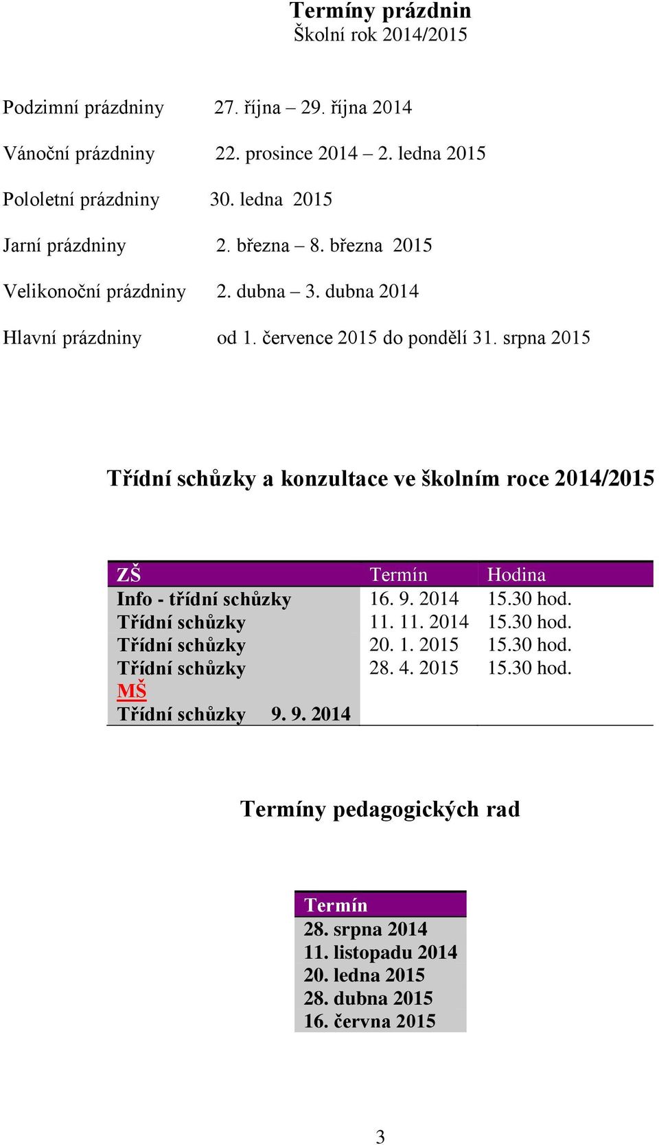 srpna 2015 Třídní schůzky a konzultace ve školním roce 2014/2015 ZŠ Termín Hodina Info - třídní schůzky 16. 9. 2014 15.30 hod. Třídní schůzky 11. 11. 2014 15.30 hod. Třídní schůzky 20.