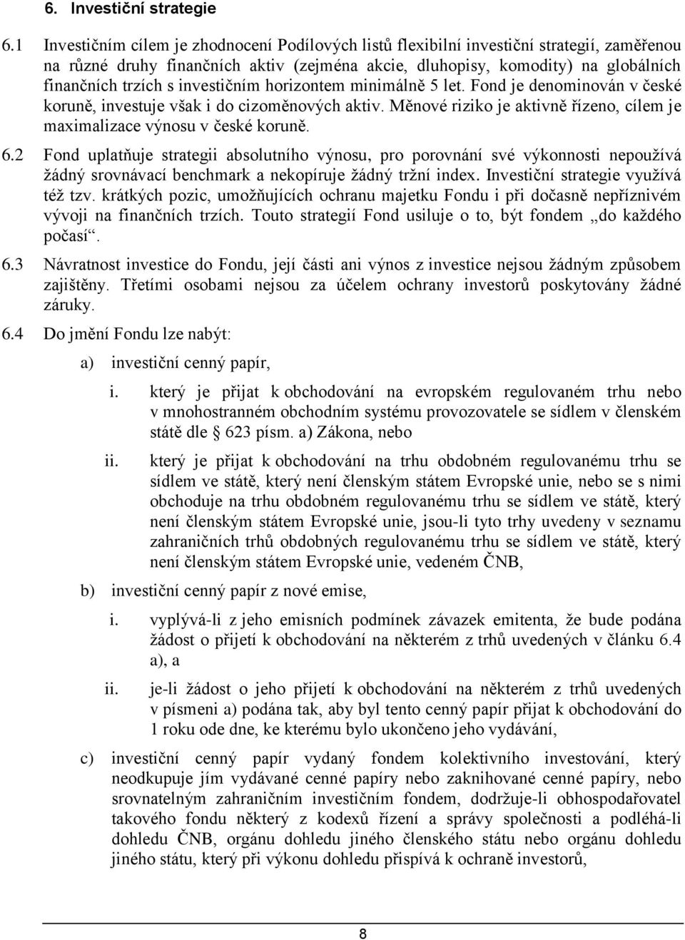 investičním horizontem minimálně 5 let. Fond je denominován v české koruně, investuje však i do cizoměnových aktiv. Měnové riziko je aktivně řízeno, cílem je maximalizace výnosu v české koruně. 6.
