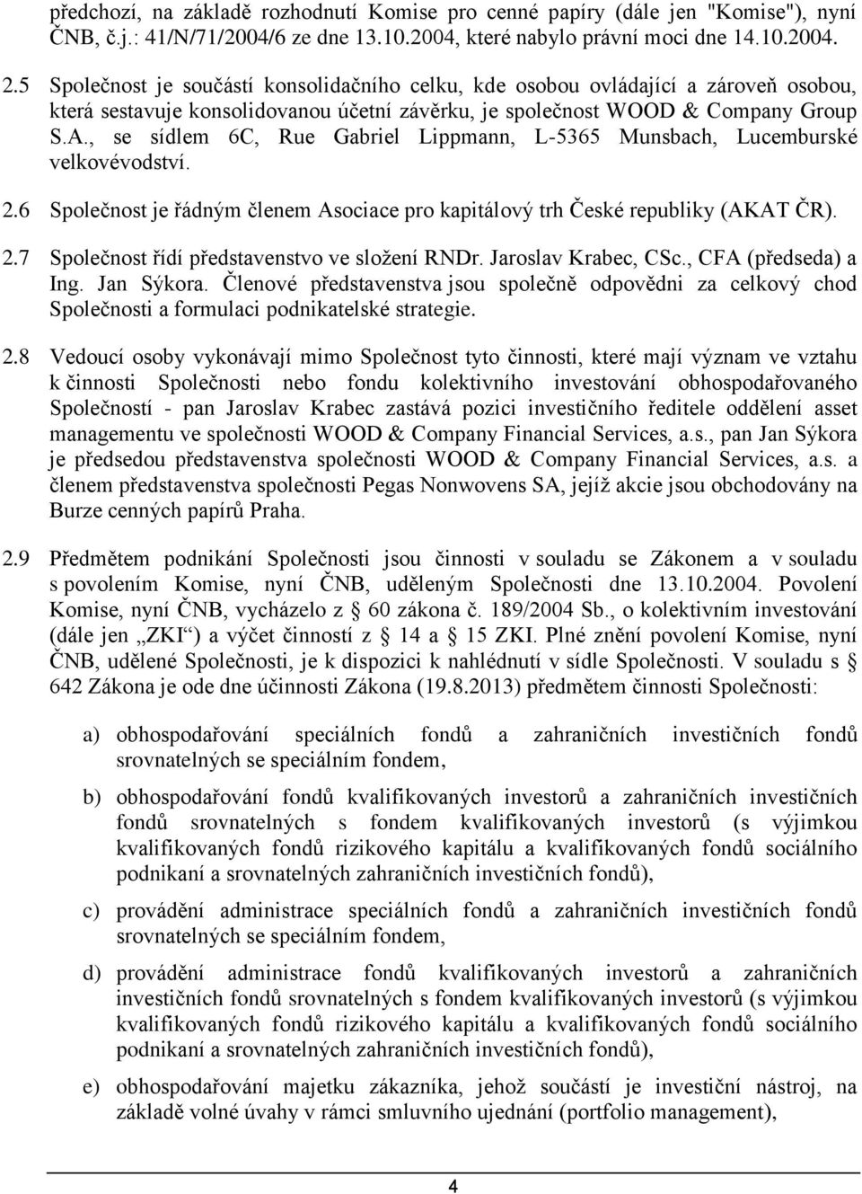 , se sídlem 6C, Rue Gabriel Lippmann, L-5365 Munsbach, Lucemburské velkovévodství. 2.6 Společnost je řádným členem Asociace pro kapitálový trh České republiky (AKAT ČR). 2.7 Společnost řídí představenstvo ve složení RNDr.