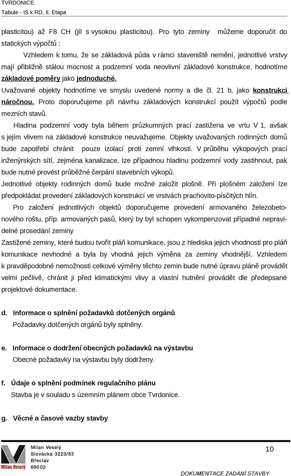 základové konstrukce, hodnotíme základové poměry jako jednoduché. Uvažované objekty hodnotíme ve smyslu uvedené normy a dle čl. 21 b, jako konstrukci náročnou.