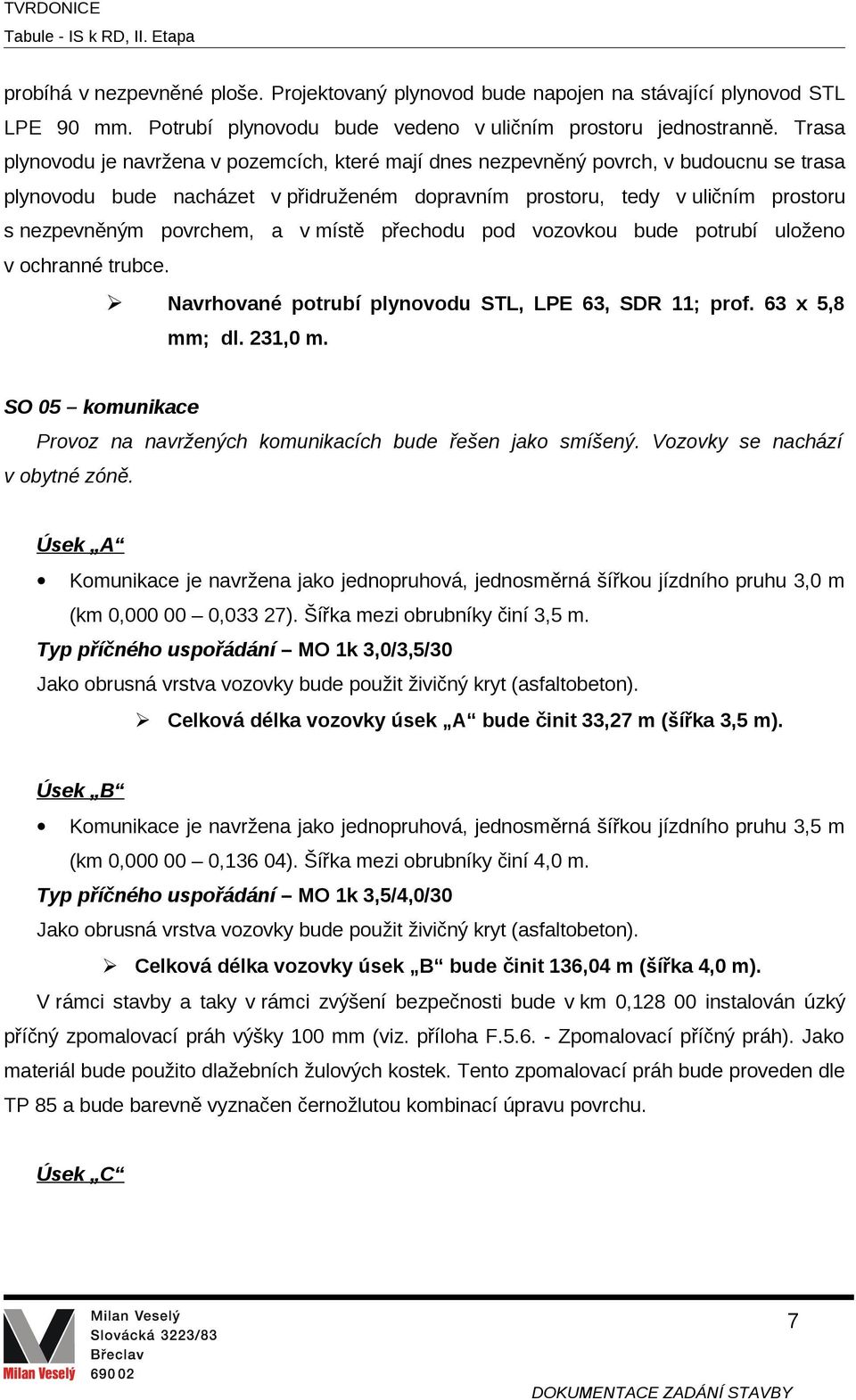 povrchem, a v místě přechodu pod vozovkou bude potrubí uloženo v ochranné trubce. Navrhované potrubí plynovodu STL, LPE 63, SDR 11; prof. 63 x 5,8 mm; dl. 231,0 m.