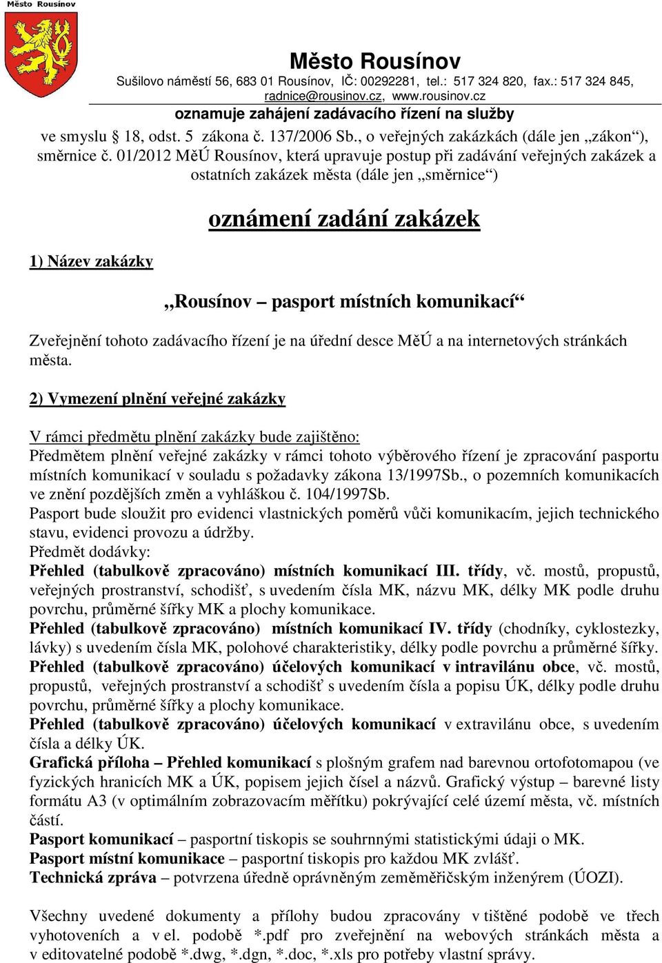 01/2012 MěÚ Rousínov, která upravuje postup při zadávání veřejných zakázek a ostatních zakázek města (dále jen směrnice ) 1) Název zakázky oznámení zadání zakázek Rousínov pasport místních komunikací