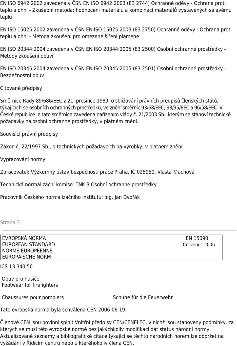 2500) Osobní ochranné prostředky - Metody zkoušení obuvi EN ISO 20345:2004 zavedena v ČSN EN ISO 20345:2005 (83 2501) Osobní ochranné prostředky - Bezpečnostní obuv Citované předpisy Směrnice Rady