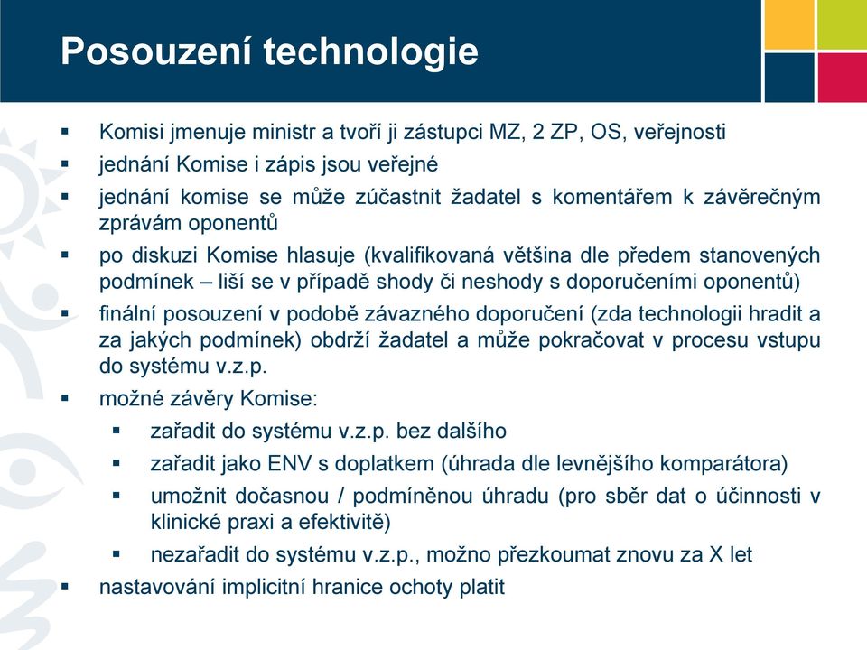 doporučení (zda technologii hradit a za jakých podmínek) obdrží žadatel a může pokračovat v procesu vstupu do systému v.z.p. možné závěry Komise: zařadit do systému v.z.p. bez dalšího zařadit jako ENV s doplatkem (úhrada dle levnějšího komparátora) umožnit dočasnou / podmíněnou úhradu (pro sběr dat o účinnosti v klinické praxi a efektivitě) nezařadit do systému v.