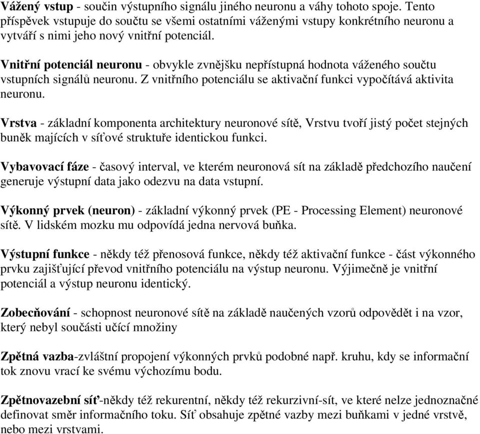 Vnitřní potenciál neuronu - obvykle zvnějšku nepřístupná hodnota váženého součtu vstupních signálů neuronu. Z vnitřního potenciálu se aktivační funkci vypočítává aktivita neuronu.