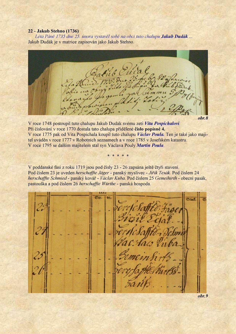 V roce 1775 pak od Víta Pospíchala koupil tuto chalupu Václav Poula. Ten je také jako majitel uváděn v roce 1777 v Robotních seznamech a v roce 1785 v Josefském katastru.