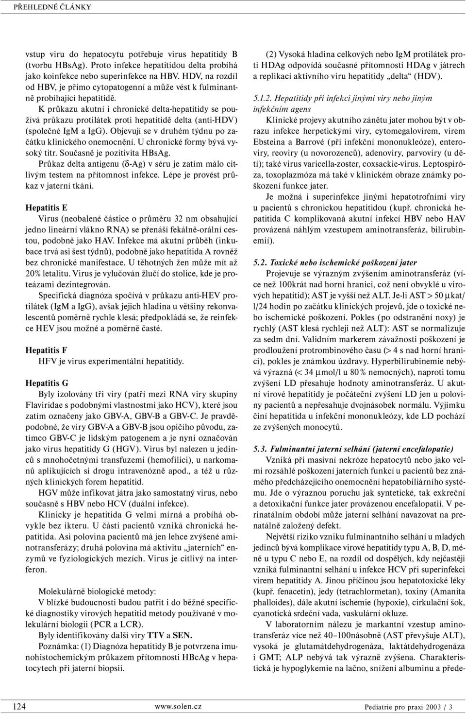 K průkazu akutní i chronické delta-hepatitidy se používá průkazu protilátek proti hepatitidě delta (anti-hdv) (společné IgM a IgG). Objevují se v druhém týdnu po začátku klinického onemocnění.