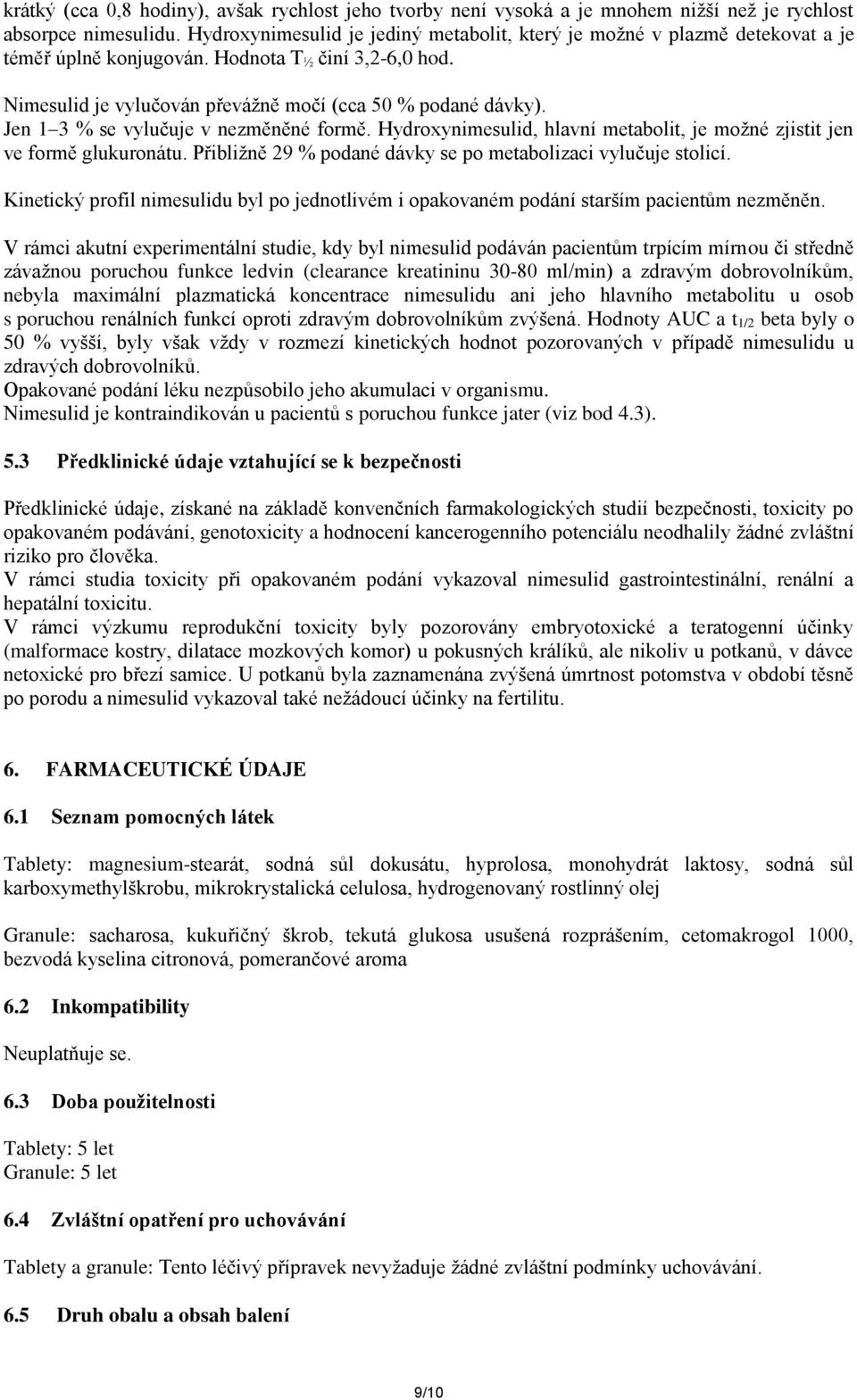 Jen 1 3 % se vylučuje v nezměněné formě. Hydroxynimesulid, hlavní metabolit, je možné zjistit jen ve formě glukuronátu. Přibližně 29 % podané dávky se po metabolizaci vylučuje stolicí.