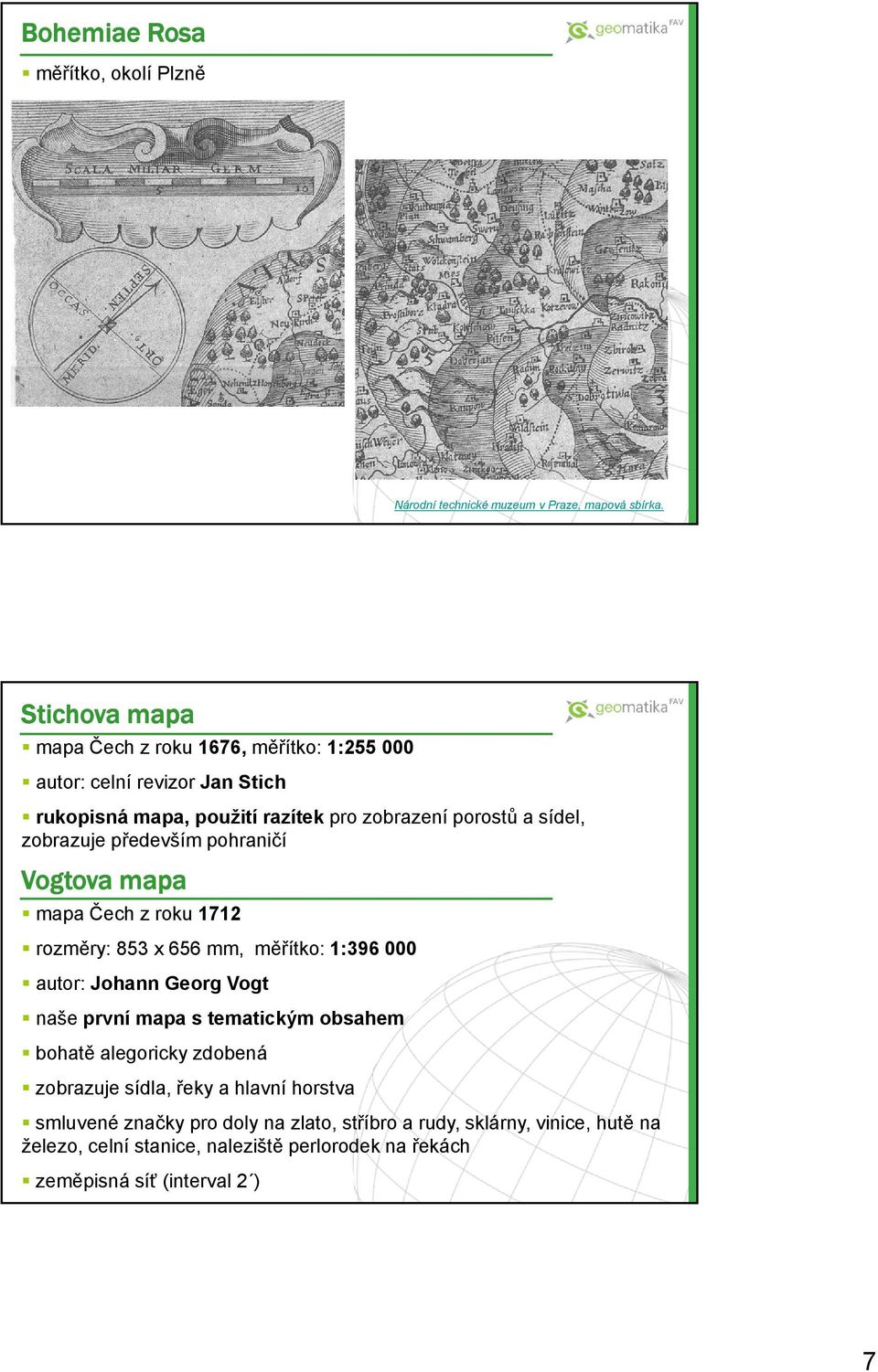 zobrazuje především pohraničí Vogtova mapa mapa Čech z roku 1712 rozměry: 853 x 656 mm, měřítko: 1:396 000 autor: Johann Georg Vogt naše první mapa s