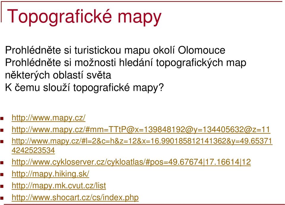 mapy.cz/#l=2&c=h&z=12&x=16.990185812141362&y=49.65371 4242523534 http://www.cykloserver.cz/cykloatlas/#pos=49.67674 17.