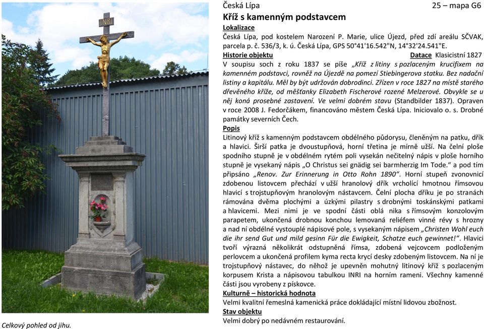 Historie objektu Datace Klasicistní 1827 V soupisu soch z roku 1837 se píše Kříž z litiny s pozlaceným krucifixem na kamenném podstavci, rovněž na Újezdě na pomezí Stiebingerova statku.