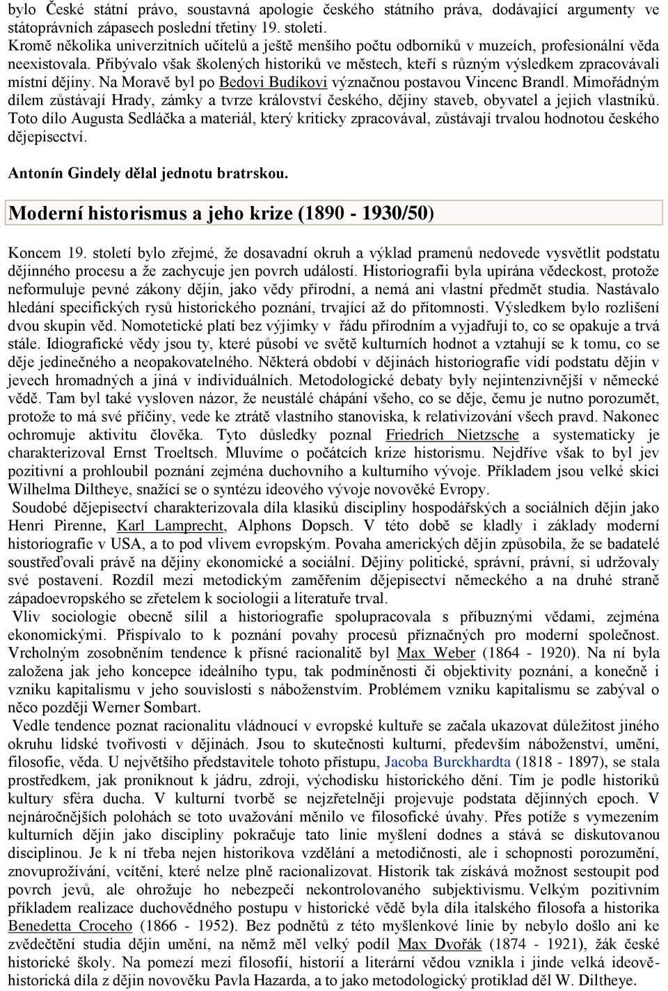 Přibývalo však školených historiků ve městech, kteří s různým výsledkem zpracovávali místní dějiny. Na Moravě byl po Bedovi Budíkovi význačnou postavou Vincenc Brandl.