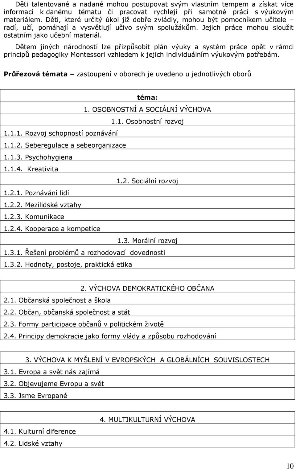 Dětem jiných národností lze přizpůsobit plán výuky a systém práce opět v rámci principů pedagogiky Montessori vzhledem k jejich individuálním výukovým potřebám.
