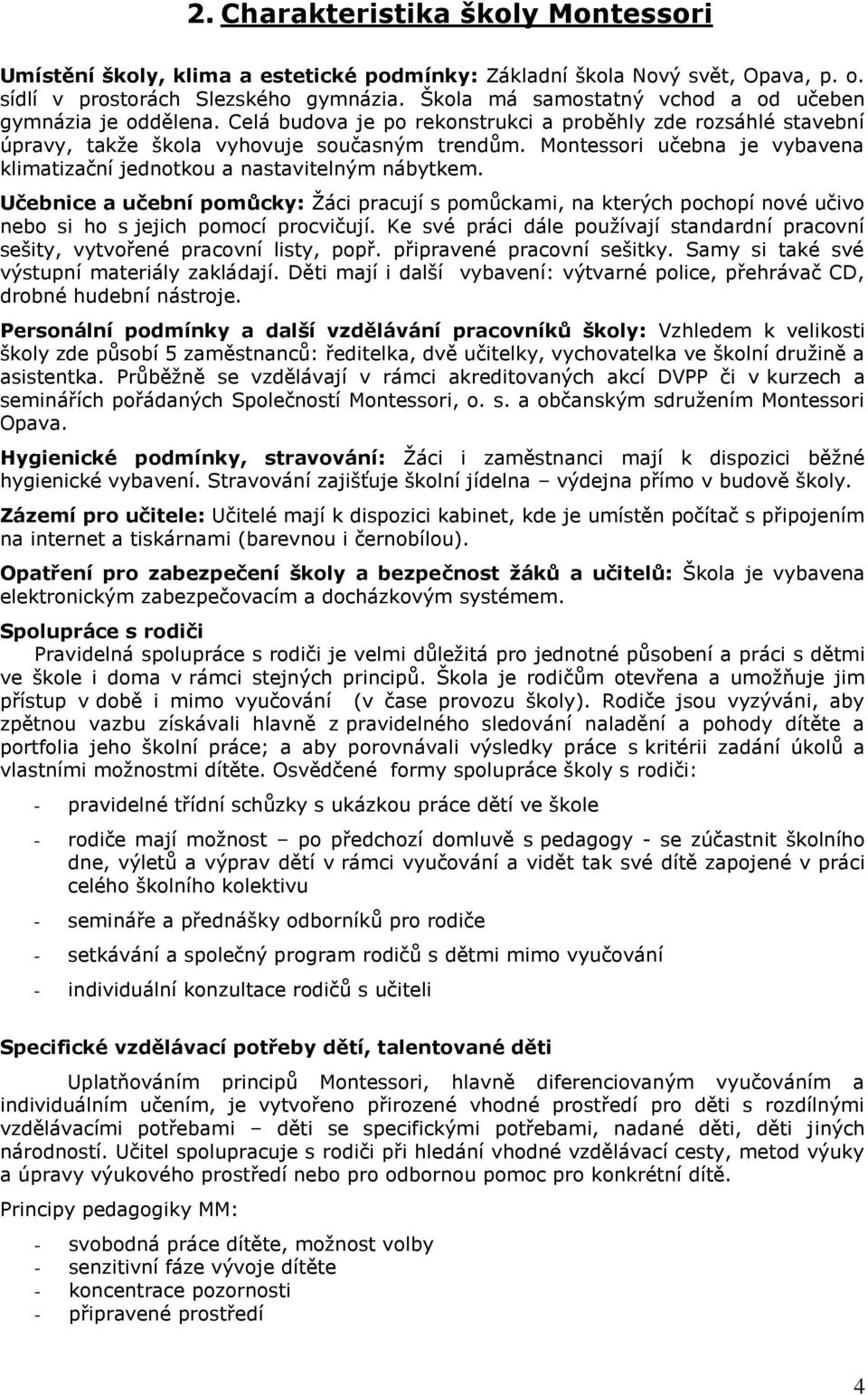 Montessori učebna je vybavena klimatizační jednotkou a nastavitelným nábytkem. Učebnice a učební pomůcky: Žáci pracují s pomůckami, na kterých pochopí nové učivo nebo si ho s jejich pomocí procvičují.