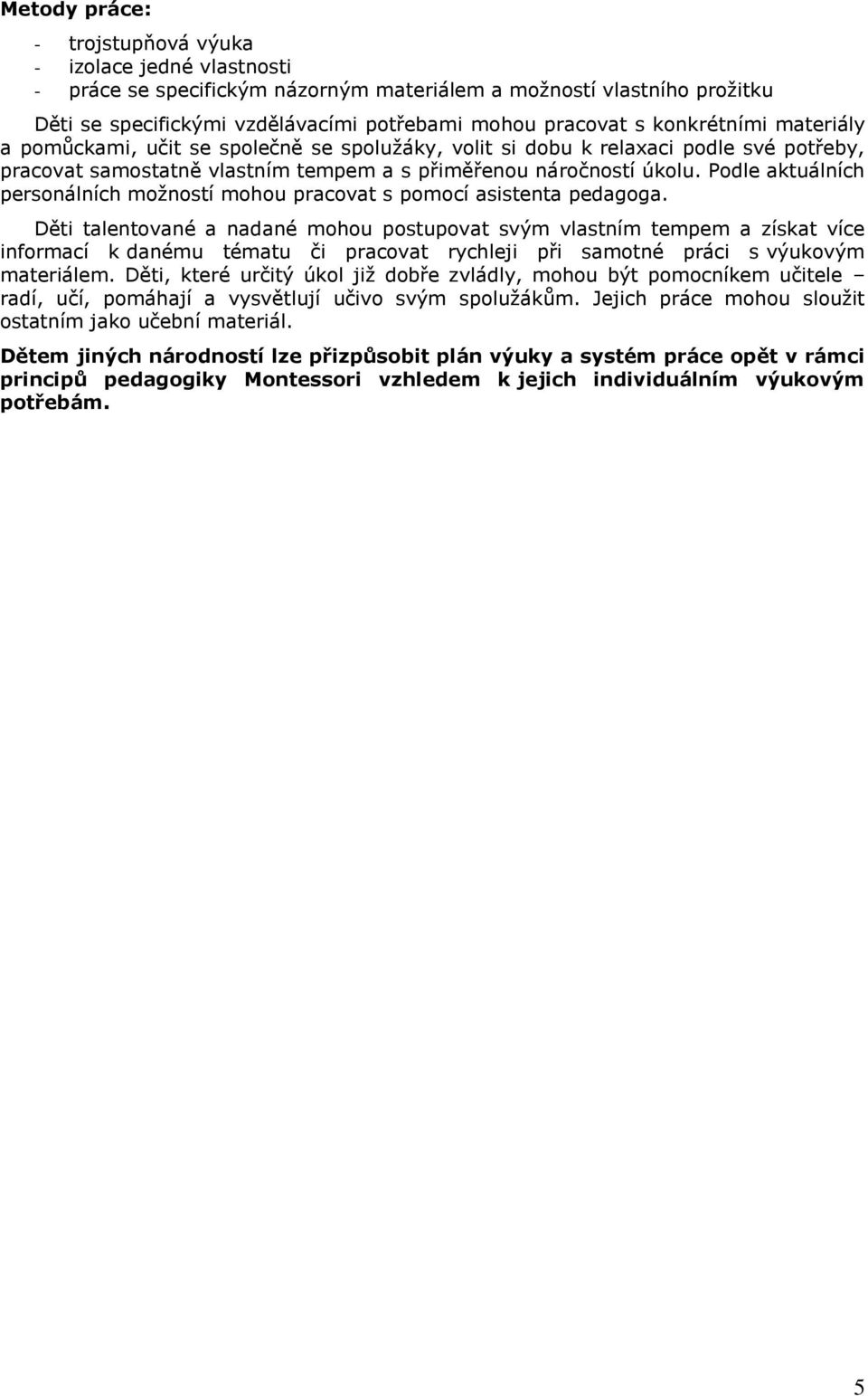 Podle aktuálních personálních možností mohou pracovat s pomocí asistenta pedagoga.