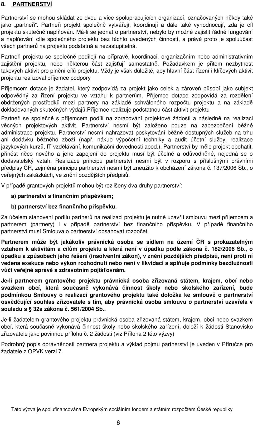 Má-li se jednat o partnerství, nebylo by možné zajistit řádné fungování a naplňování cíle společného projektu bez těchto uvedených činností, a právě proto je spoluúčast všech partnerů na projektu