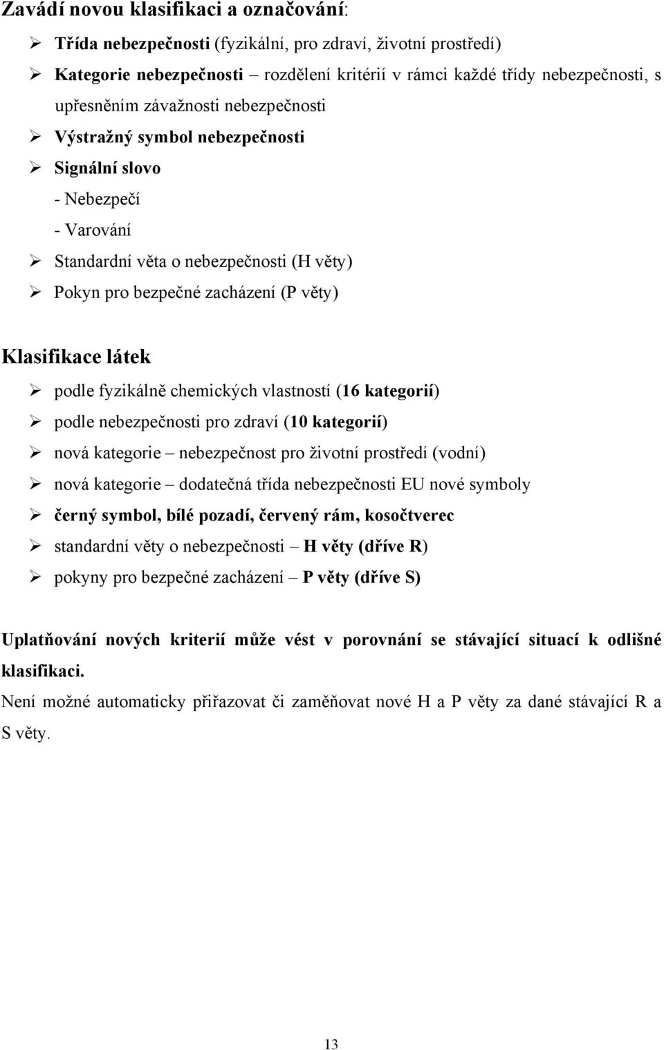 fyzikálně chemických vlastností (16 kategorií) podle nebezpečnosti pro zdraví (10 kategorií) nová kategorie nebezpečnost pro životní prostředí (vodní) nová kategorie dodatečná třída nebezpečnosti EU