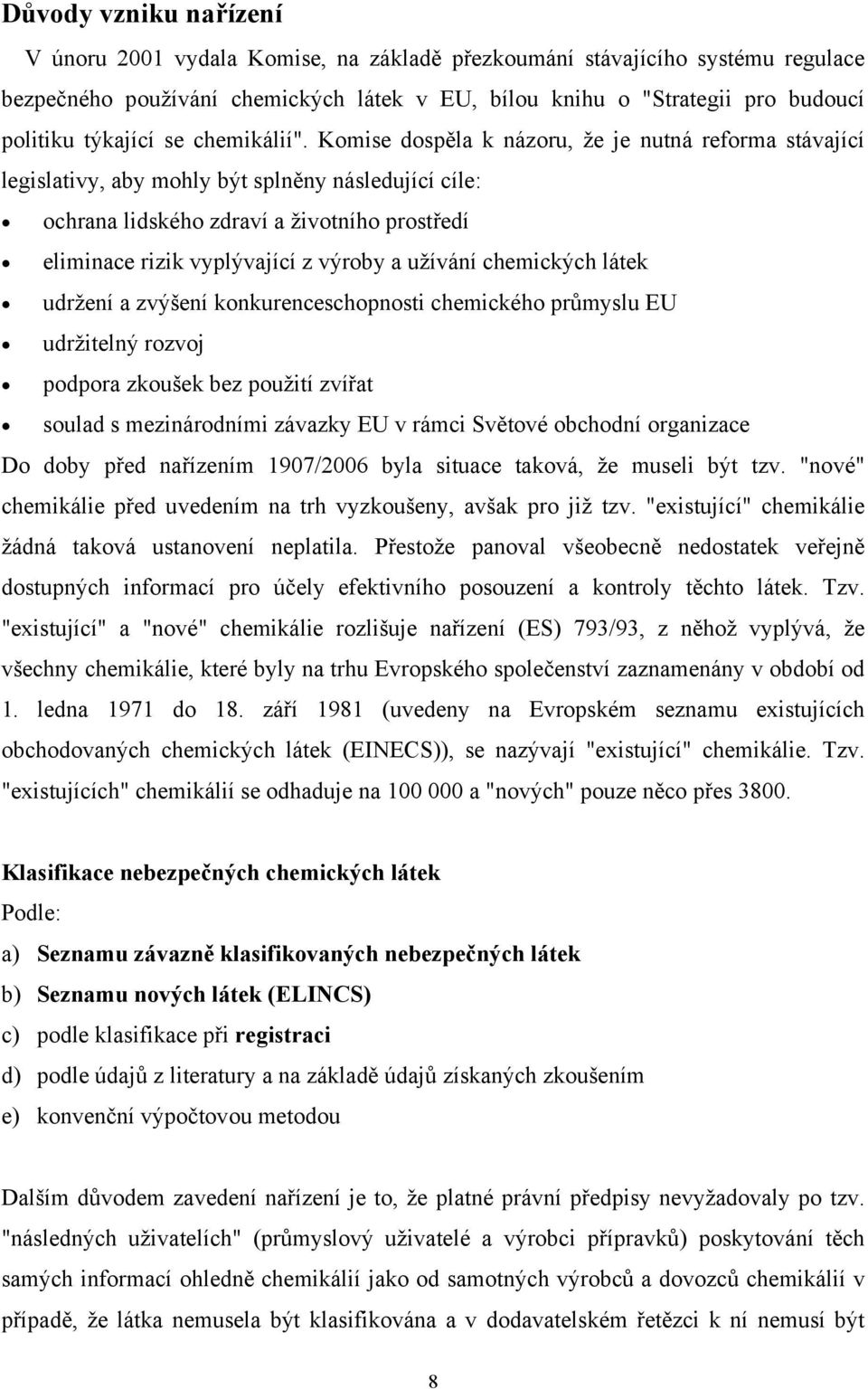 Komise dospěla k názoru, že je nutná reforma stávající legislativy, aby mohly být splněny následující cíle: ochrana lidského zdraví a životního prostředí eliminace rizik vyplývající z výroby a