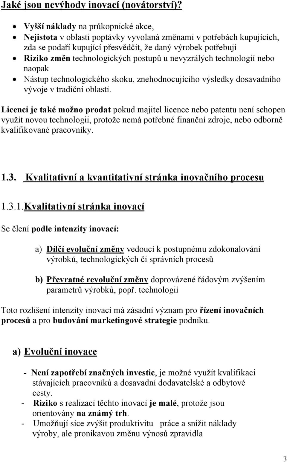 postupů u nevyzrálých technologií nebo naopak Nástup technologického skoku, znehodnocujícího výsledky dosavadního vývoje v tradiční oblasti.