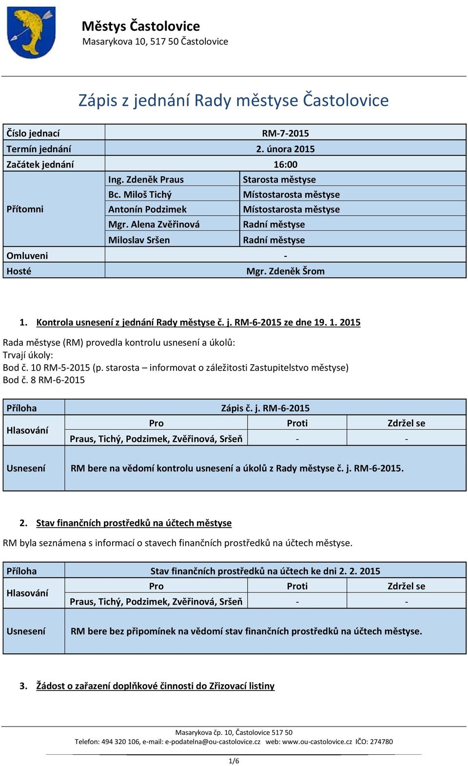 Kontrola usnesení z jednání Rady městyse č. j. RM-6-2015 ze dne 19. 1. 2015 Rada městyse (RM) provedla kontrolu usnesení a úkolů: Trvají úkoly: Bod č. 10 RM-5-2015 (p.