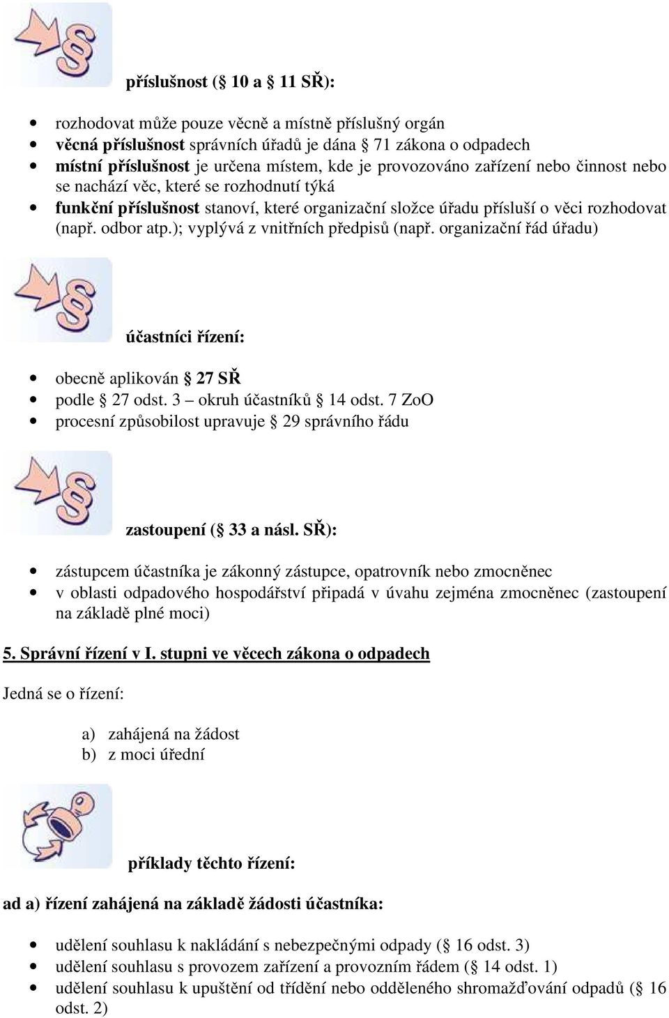 ); vyplývá z vnitřních předpisů (např. organizační řád úřadu) účastníci řízení: obecně aplikován 27 SŘ podle 27 odst. 3 okruh účastníků 14 odst.