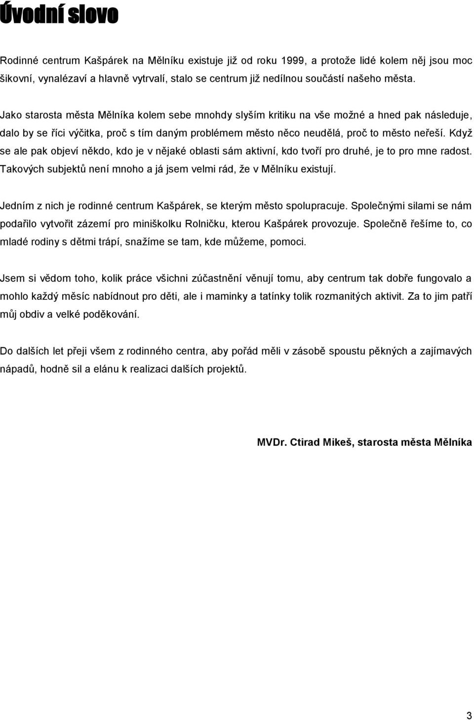 Když se ale pak objeví někdo, kdo je v nějaké oblasti sám aktivní, kdo tvoří pro druhé, je to pro mne radost. Takových subjektů není mnoho a já jsem velmi rád, že v Mělníku existují.