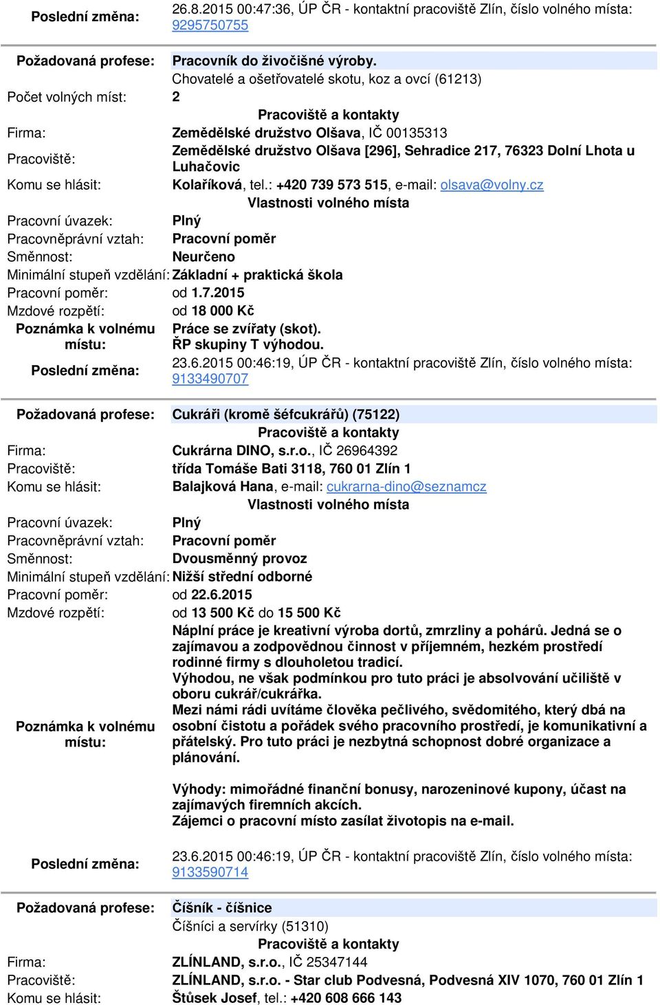 Kolaříková, tel.: +420 739 573 515, e-mail: olsava@volny.cz Neurčeno Minimální stupeň vzdělání: Základní + praktická škola Pracovní poměr: od 1.7.2015 Mzdové rozpětí: od 18 000 Kč Práce se zvířaty (skot).