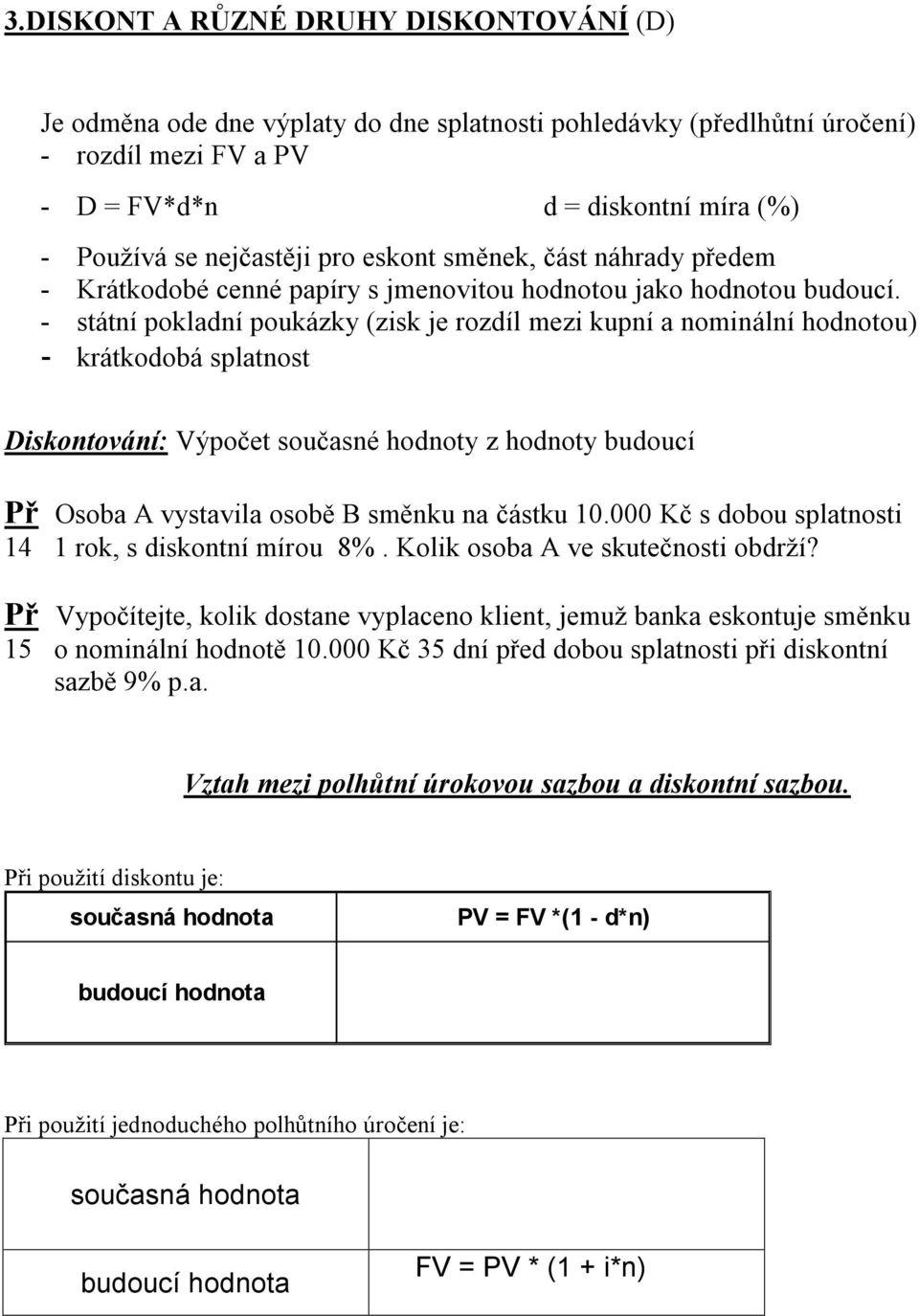 - státí pokladí poukázky (zisk je rozdíl mezi kupí a omiálí hodotou) - krátkodobá splatost Diskotováí: Výpočet současé hodoty z hodoty budoucí Př Osoba A vystavila osobě B směku a částku 0.