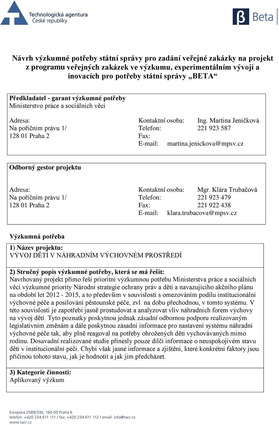 jenickova@mpsv.cz Odborný gestor projektu Adresa: Kontaktní osoba: Mgr. Klára Trubačová Na poříčním právu 1/ Telefon: 221 923 479 128 01 Praha 2 Fax: 221 922 438 E-mail: klara.trubacova@mpsv.