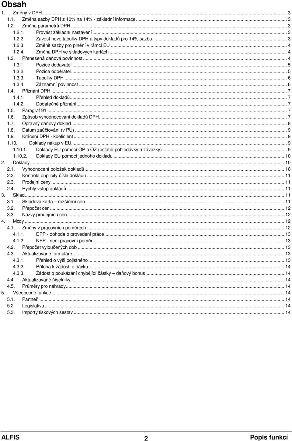 .. 6 1.3.4. Záznamní povinnost... 6 1.4. Přiznání DPH... 7 1.4.1. Přehled dokladů... 7 1.4.2. Dodatečné přiznání... 7 1.5. Paragraf 91... 7 1.6. Způsob vyhodnocování dokladů DPH... 7 1.7. Opravný daňový doklad.