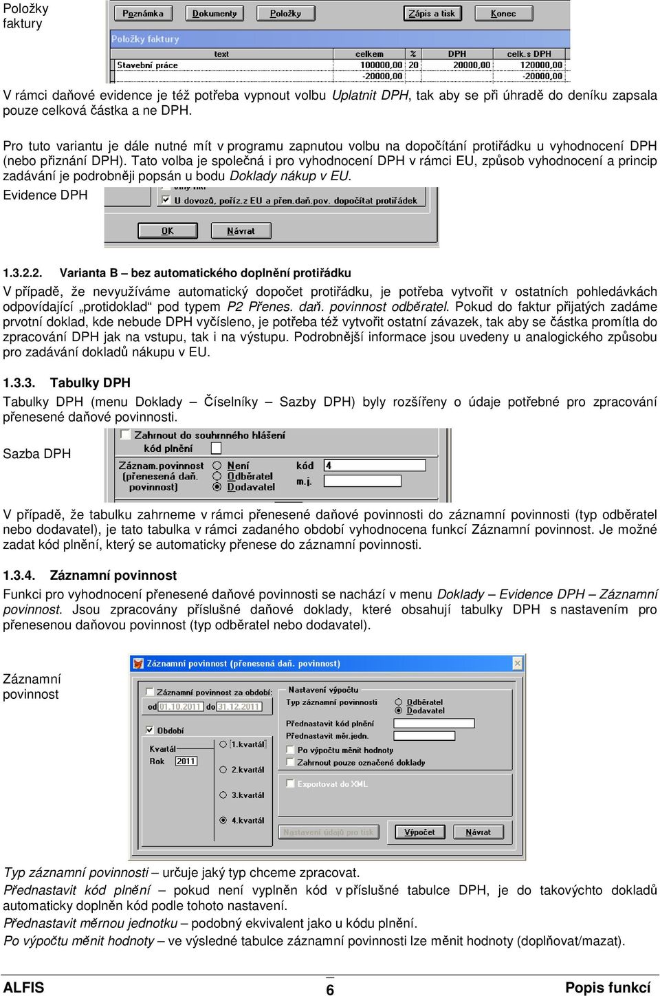 Tato volba je společná i pro vyhodnocení DPH v rámci EU, způsob vyhodnocení a princip zadávání je podrobněji popsán u bodu Doklady nákup v EU. Evidence DPH 1.3.2.