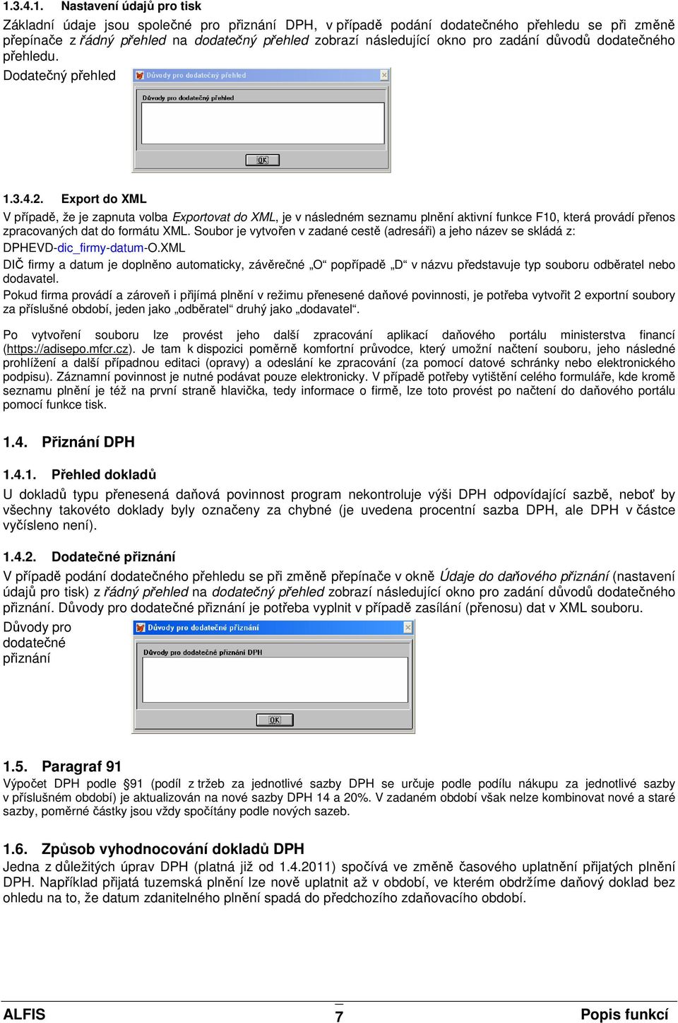 Export do XML V případě, že je zapnuta volba Exportovat do XML, je v následném seznamu plnění aktivní funkce F10, která provádí přenos zpracovaných dat do formátu XML.