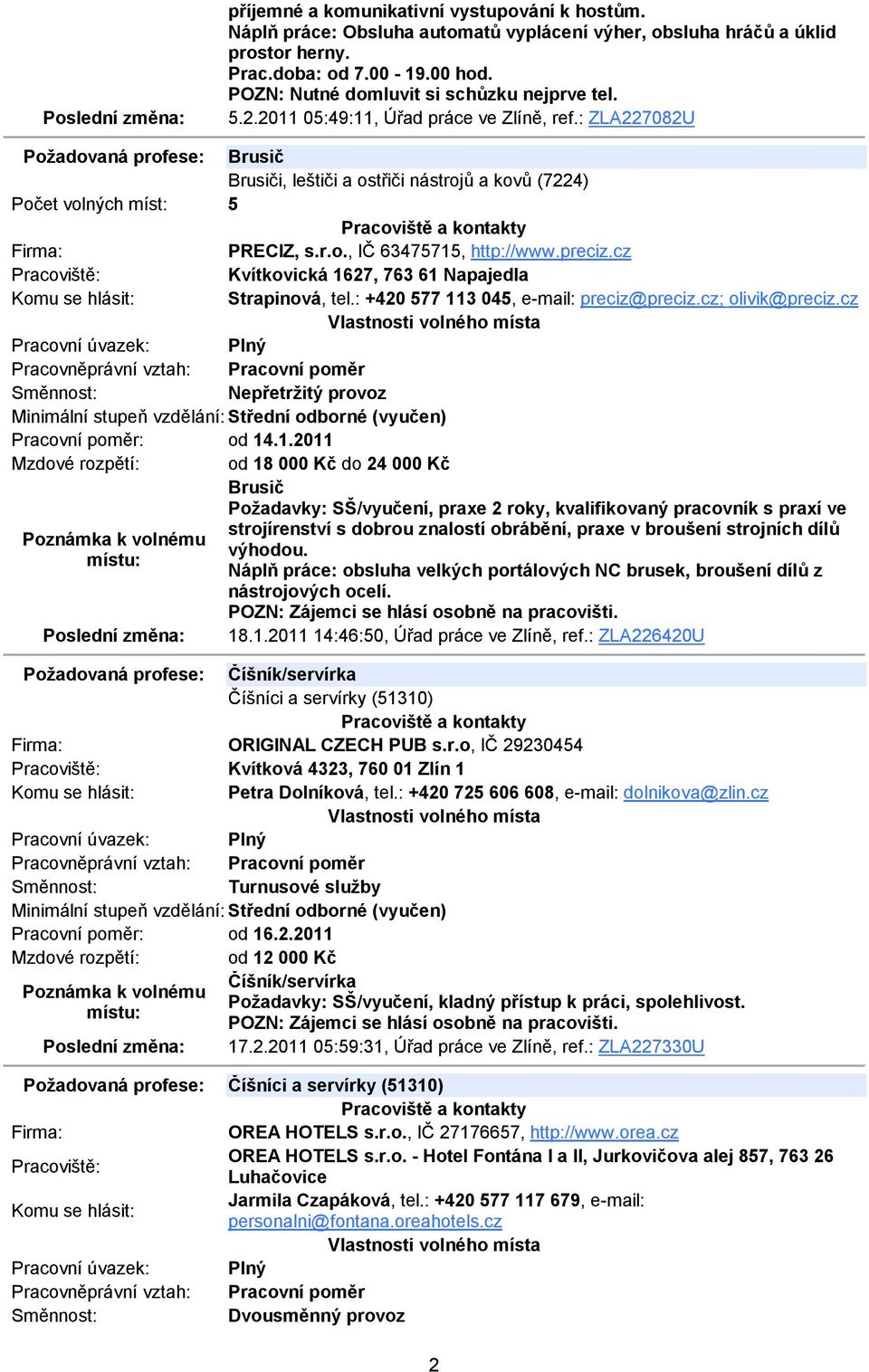 : ZLA227082U Požadovaná profese: Brusič Brusiči, leštiči a ostřiči nástrojů a kovů (7224) Počet volných míst: 5 PRECIZ, s.r.o., IČ 63475715, http://www.preciz.