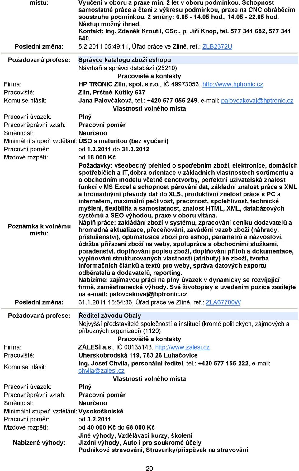 : ZLB2372U Požadovaná profese: Správce katalogu zboží eshopu Návrháři a správci databází (25210) HP TRONIC Zlín, spol. s r.o., IČ 49973053, http://www.hptronic.