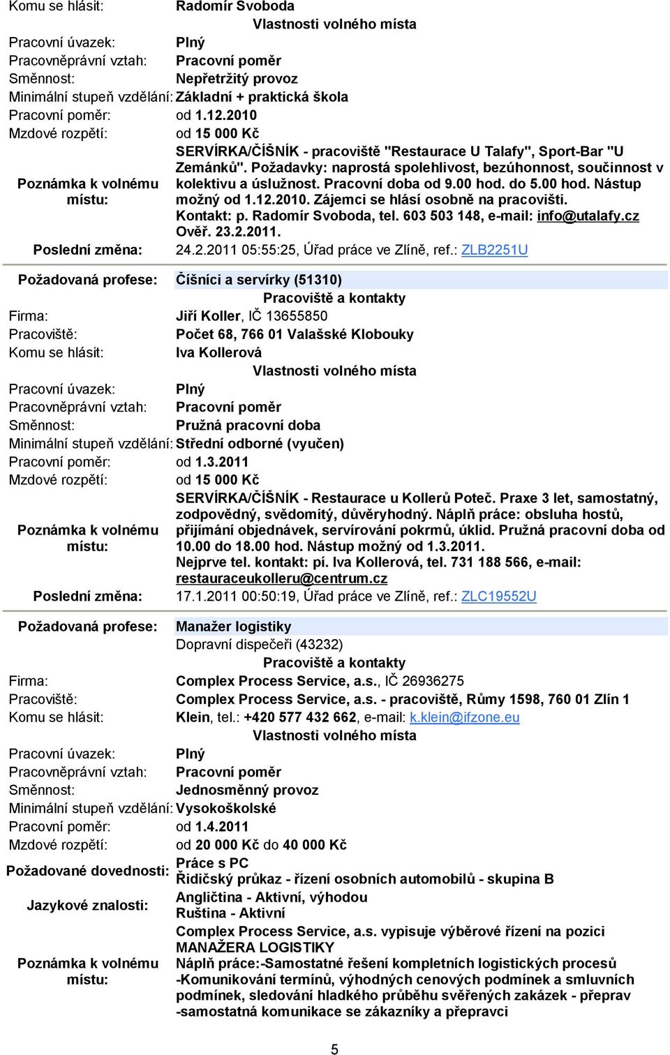 Pracovní doba od 9.00 hod. do 5.00 hod. Nástup možný od 1.12.2010. Zájemci se hlásí osobně na pracovišti. Kontakt: p. Radomír Svoboda, tel. 603 503 148, e-mail: info@utalafy.cz Ověř. 23.2.2011. 24.2.2011 05:55:25, Úřad práce ve Zlíně, ref.